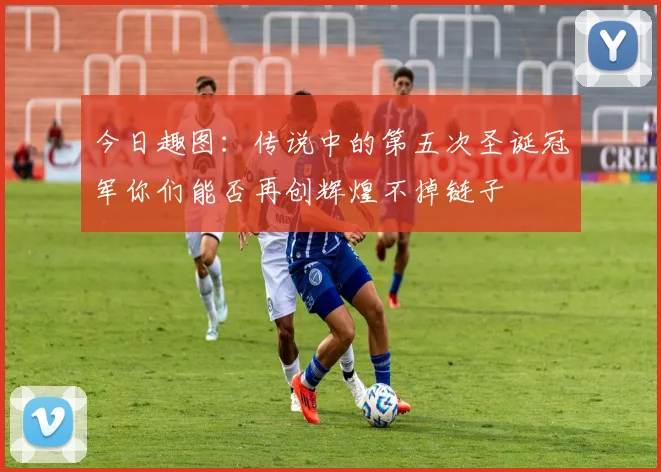 今日趣图：传说中的第五次圣诞冠军你们能否再创辉煌不掉链子
