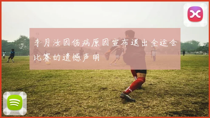 李月汝因伤病原因宣布退出全运会比赛的遗憾声明