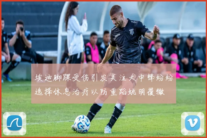 埃迪脚踝受伤引发关注大中锋纷纷选择休息治疗以防重蹈姚明覆辙