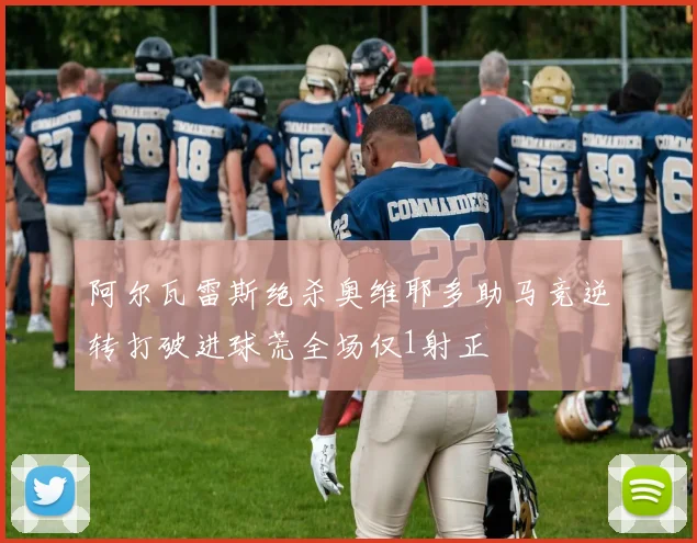 阿尔瓦雷斯绝杀奥维耶多助马竞逆转打破进球荒全场仅1射正