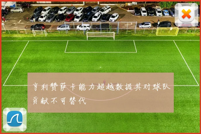 亨利赞萨卡能力超越数据其对球队贡献不可替代