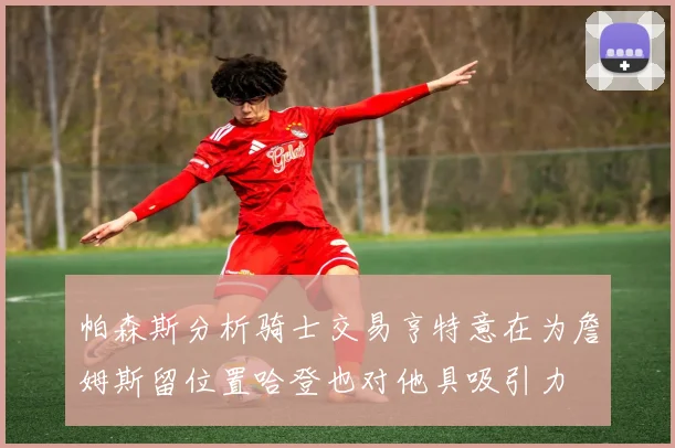 帕森斯分析骑士交易亨特意在为詹姆斯留位置哈登也对他具吸引力