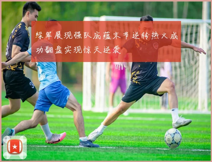 绿军展现强队底蕴末节逆转热火成功翻盘实现惊天逆袭