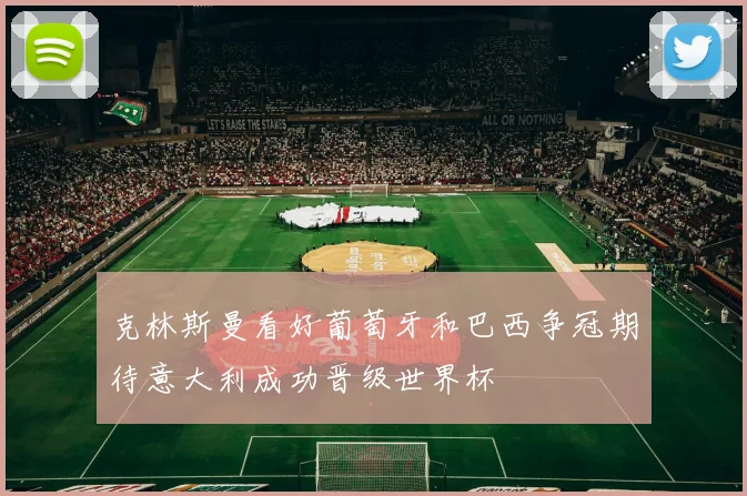 克林斯曼看好葡萄牙和巴西争冠期待意大利成功晋级世界杯