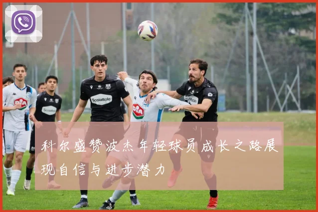 科尔盛赞波杰年轻球员成长之路展现自信与进步潜力