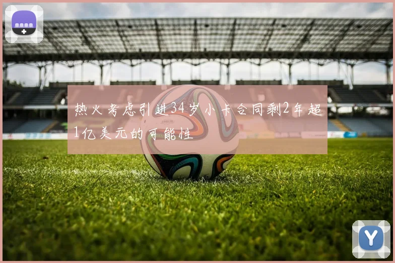 热火考虑引进34岁小卡合同剩2年超1亿美元的可能性