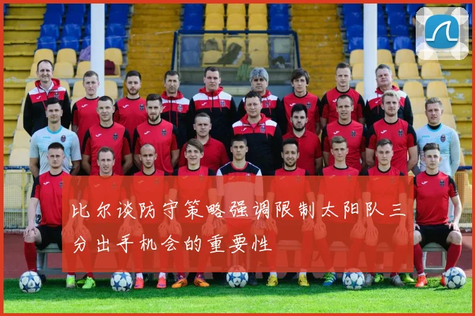 比尔谈防守策略强调限制太阳队三分出手机会的重要性