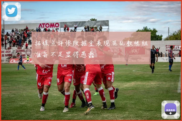 拓媒点评惨败掘金表现混乱教练组准备不足显得愚蠢