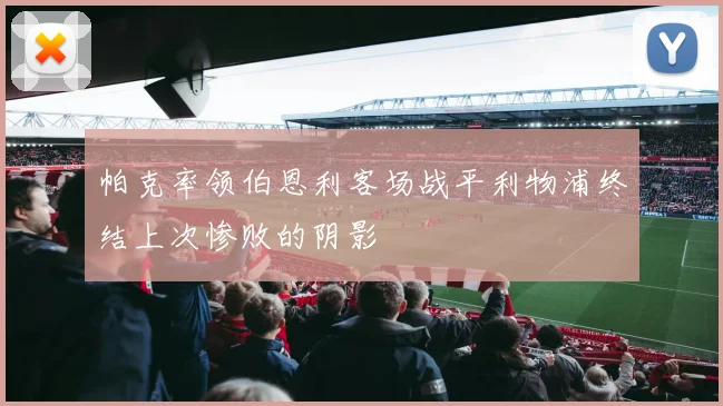 帕克率领伯恩利客场战平利物浦终结上次惨败的阴影