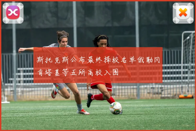 斯托克斯公布最终择校名单俄勒冈肯塔基等五所高校入围