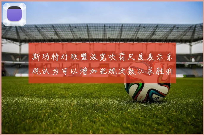 斯玛特对联盟放宽吹罚尺度表示乐观认为可以增加犯规次数以求胜利