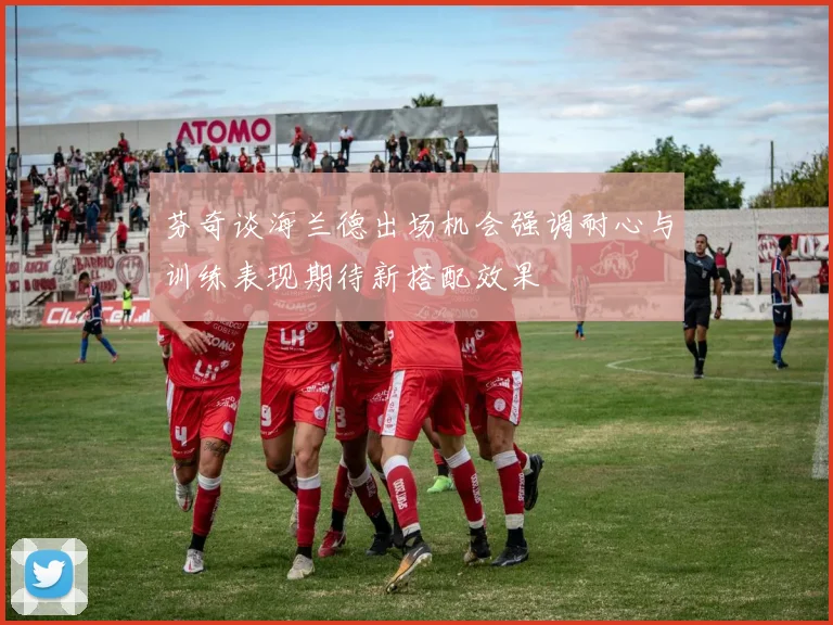 芬奇谈海兰德出场机会强调耐心与训练表现期待新搭配效果